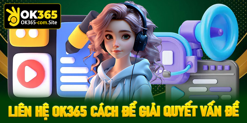 Liên hệ OK365 - Cách thức nhanh nhất để giải quyết mọi vấn đề