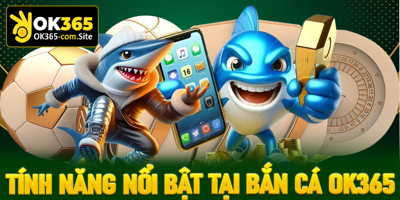 Cập nhật danh sách các tính năng nổi bật tại sảnh bắn cá OK365
