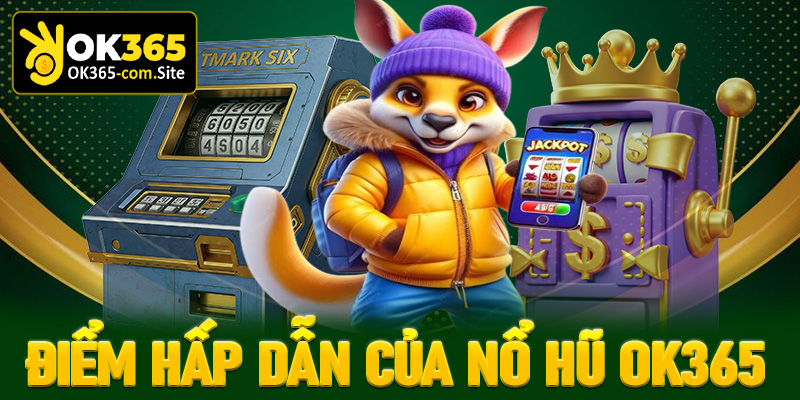 Điểm hấp dẫn khiến người dùng không thể bỏ qua game nổ hũ OK365