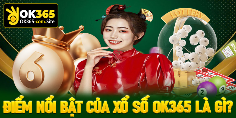 Điểm nổi bật mà thiên đường cá cược xổ số OK365 đang có là gì?