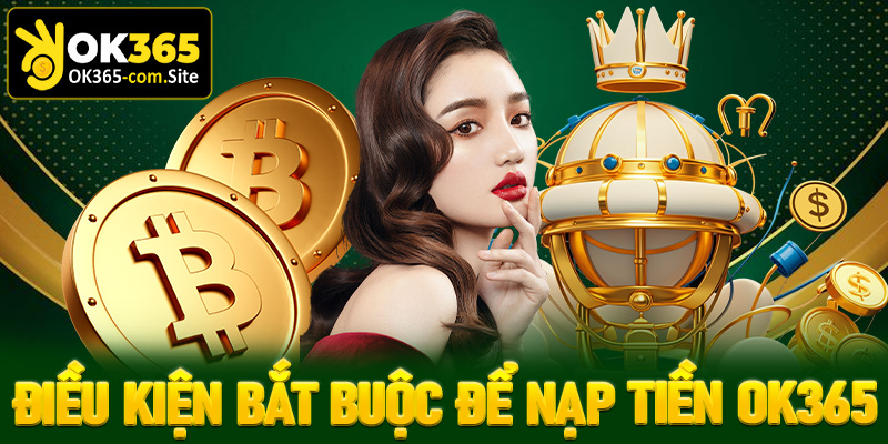 Những điều kiện bắt buộc cần đáp ứng để nạp tiền OK365 thành công