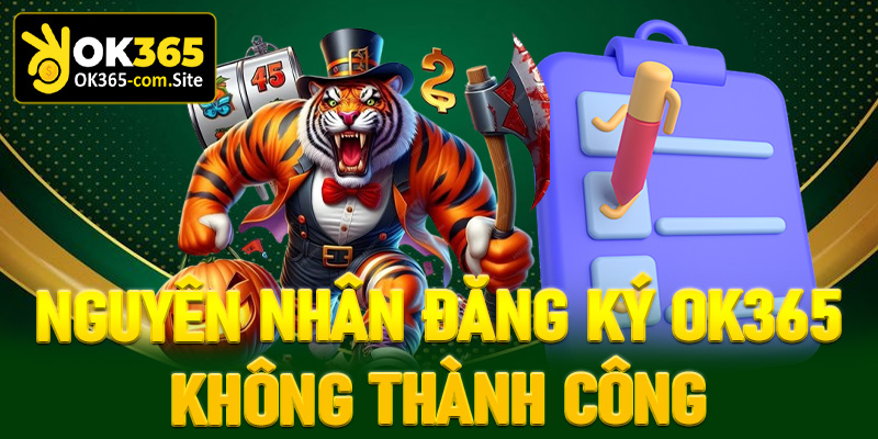 Những lý do khác liên quan đến vấn đề đăng kí OK365 không thành công