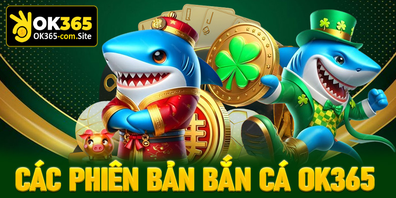 Các phiên bản bắn cá OK365 đang được chào đón nhất lúc này
