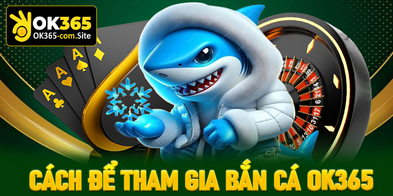 Cách để nhanh chóng tham gia bắn cá OK365 