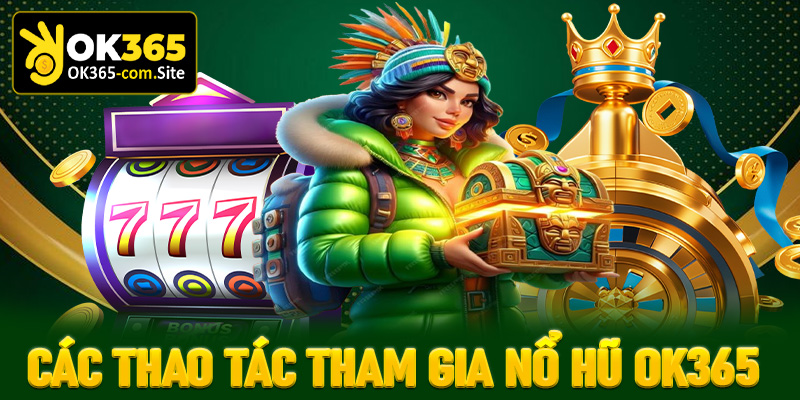 Cụ thể các thao tác để nhanh chóng tham gia nổ hũ OK365