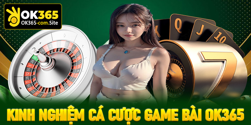 Chia sẻ kinh nghiệm cá cược game bài OK365 dành cho tân thủ mới tham gia