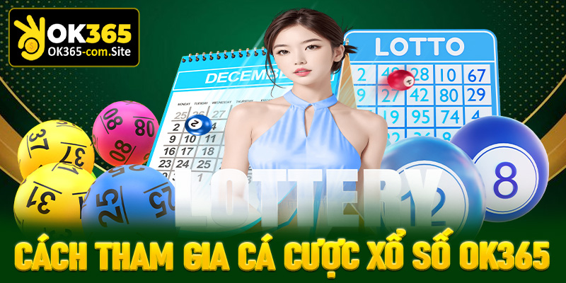Quy trình các bước đơn giản để tham gia đặt cược xổ số OK365